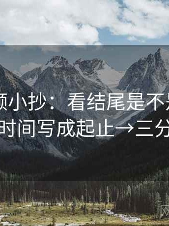 西瓜视频小抄：看结尾是不是定锤了→做把时间写成起止→三分钟走读