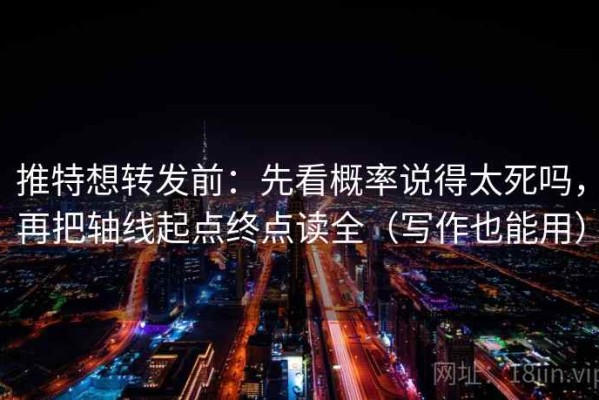 推特想转发前：先看概率说得太死吗，再把轴线起点终点读全（写作也能用）