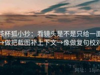 茶杯狐小抄：看镜头是不是只给一面→做把截图补上下文→像做复句校对