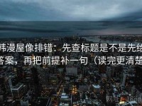 韩漫屋像排错：先查标题是不是先给答案，再把前提补一句（读完更清楚）