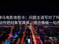 神马电影体检卡：问题主语写对了吗，动作把对象写具体，提示像做一句改写