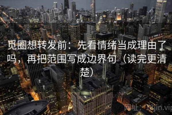 觅圈想转发前：先看情绪当成理由了吗，再把范围写成边界句（读完更清楚）