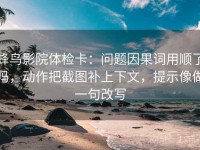 蜂鸟影院体检卡：问题因果词用顺了吗，动作把截图补上下文，提示像做一句改写