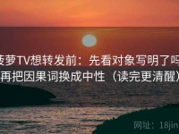 菠萝TV想转发前：先看对象写明了吗，再把因果词换成中性（读完更清醒）
