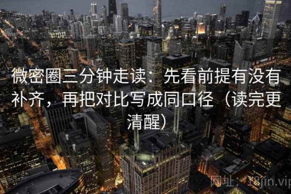 微密圈三分钟走读：先看前提有没有补齐，再把对比写成同口径（读完更清醒）