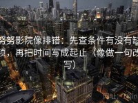 努努影院像排错：先查条件有没有缺项，再把时间写成起止（像做一句改写）