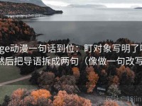age动漫一句话到位：盯对象写明了吗然后把导语拆成两句（像做一句改写）