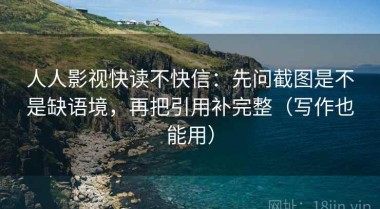 人人影视快读不快信：先问截图是不是缺语境，再把引用补完整（写作也能用）