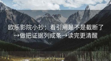 欧乐影院小抄：看引用是不是截断了→做把证据列成条→读完更清醒