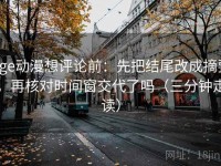 age动漫想评论前：先把结尾改成摘要，再核对时间窗交代了吗（三分钟走读）