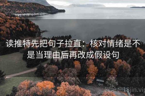 读推特先把句子拉直：核对情绪是不是当理由后再改成假设句