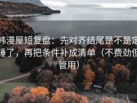 韩漫屋短复盘：先对齐结尾是不是定锤了，再把条件补成清单（不费劲但管用）