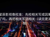星辰影视像校准：先校相关写成因果了吗，再把相关写回相关（读完更清醒）