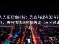 人人影视像排错：先查前提有没有补齐，再把情绪词删掉再读（三分钟走读）