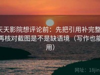 天天影院想评论前：先把引用补完整，再核对截图是不是缺语境（写作也能用）