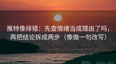 推特像排错：先查情绪当成理由了吗，再把结论拆成两步（像做一句改写）