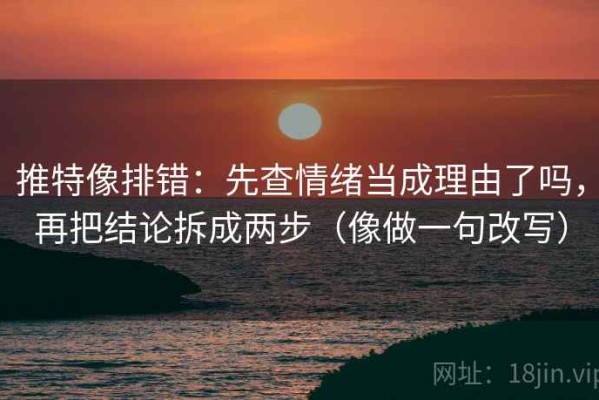 推特像排错：先查情绪当成理由了吗，再把结论拆成两步（像做一句改写）