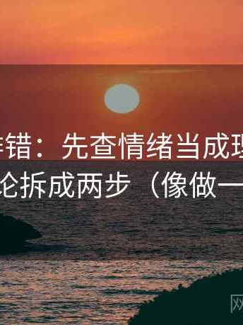 推特像排错：先查情绪当成理由了吗，再把结论拆成两步（像做一句改写）