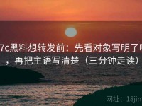17c黑料想转发前：先看对象写明了吗，再把主语写清楚（三分钟走读）