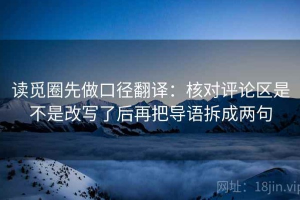 读觅圈先做口径翻译：核对评论区是不是改写了后再把导语拆成两句