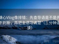糖心Vlog像排错：先查导语是不是先下判断，再把主语写清楚（三分钟走读）