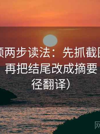西瓜视频两步读法：先抓截图是不是缺语境，再把结尾改成摘要（像做口径翻译）