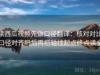 读西瓜视频先做口径翻译：核对对比口径对齐吗后再把轴线起点终点读全