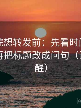 努努影院想转发前：先看时间窗交代了吗，再把标题改成问句（读完更清醒）