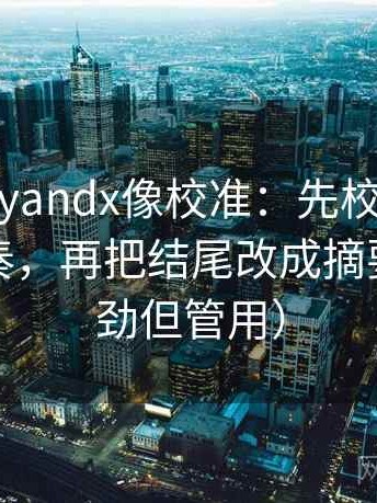 糖心vlogyandx像校准：先校配乐是不是带节奏，再把结尾改成摘要（不费劲但管用）