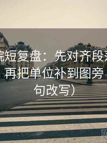 蜂鸟影院短复盘：先对齐段落是不是跳层了，再把单位补到图旁（像做一句改写）