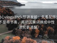 糖心vlogyandx想转发前：先看配乐是不是带节奏，再把因果词换成中性（读完更清醒）