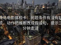 神马电影体检卡：问题条件有没有缺项，动作把推断改成假设句，提示三分钟走读