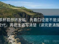 茶杯狐想转发前：先看口径是不是没交代，再把主语写清楚（读完更清醒）