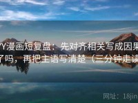 YY漫画短复盘：先对齐相关写成因果了吗，再把主语写清楚（三分钟走读）
