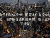 欧乐影院体检卡：问题条件有没有缺项，动作把导语拆成两句，提示读完更清楚