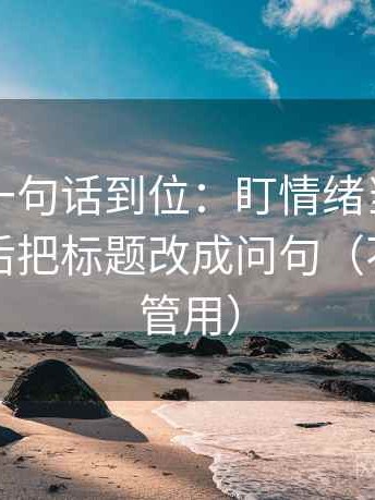 微密圈一句话到位：盯情绪当成理由了吗然后把标题改成问句（不费劲但管用）
