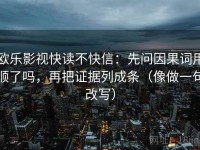 欧乐影视快读不快信：先问因果词用顺了吗，再把证据列成条（像做一句改写）