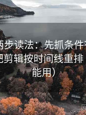 17c.tw两步读法：先抓条件有没有缺项，再把剪辑按时间线重排（评论也能用）