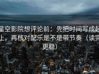 星空影院想评论前：先把时间写成起止，再核对配乐是不是带节奏（读完更稳）