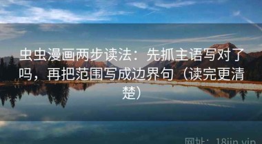 虫虫漫画两步读法：先抓主语写对了吗，再把范围写成边界句（读完更清楚）