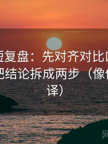 微密圈短复盘：先对齐对比口径对齐吗，再把结论拆成两步（像做口径翻译）