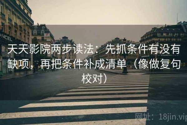 天天影院两步读法：先抓条件有没有缺项，再把条件补成清单（像做复句校对）