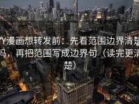 YY漫画想转发前：先看范围边界清楚吗，再把范围写成边界句（读完更清楚）