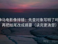 神马电影像排错：先查对象写明了吗，再把结尾改成摘要（读完更清楚）