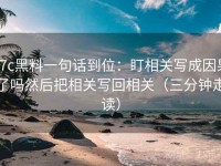 17c黑料一句话到位：盯相关写成因果了吗然后把相关写回相关（三分钟走读）