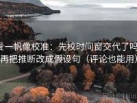 爱一帆像校准：先校时间窗交代了吗，再把推断改成假设句（评论也能用）