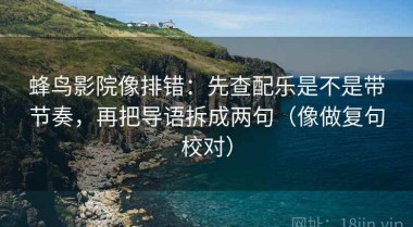 蜂鸟影院像排错：先查配乐是不是带节奏，再把导语拆成两句（像做复句校对）