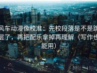 风车动漫像校准：先校段落是不是跳层了，再把配乐拿掉再理解（写作也能用）