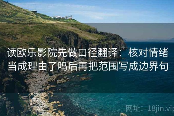 读欧乐影院先做口径翻译：核对情绪当成理由了吗后再把范围写成边界句