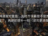 韩漫屋短复盘：先对齐字幕是不是加重了，再把前提补一句（读完更清醒）
